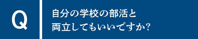 Q自分の学校の部活と両立してもいいですか？