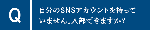 Q自分のSNSアカウントを持っていません。入部できますか？