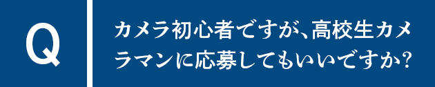 Qカメラ初心者ですが、高校生カメラマンに応募してもいいですか？