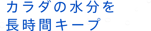 カラダの水分を長時間キープ