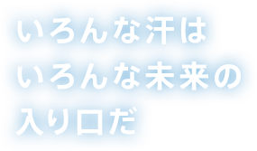 いろんな汗はいろんな未来の入り口だ