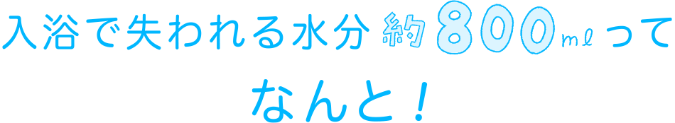 入浴で失われる水分約800mlってなんと！