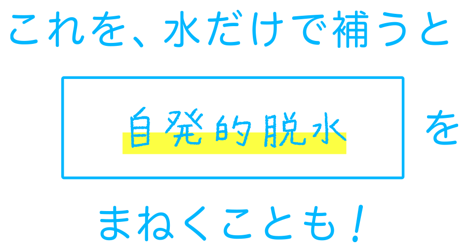 これを、水だけで補うと「自発的脱水」をまねくことも！