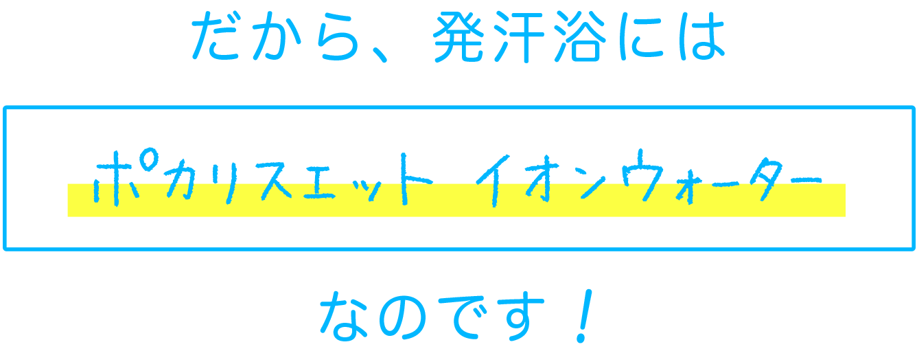 だから、発汗浴にはポカリスエット　イオンウォーターなのです！