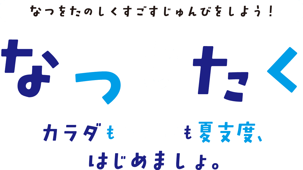 なつをたのしくすごすじゅんびをしよう！ なつじたく　コラダもココロも夏支度、はじめましょ。