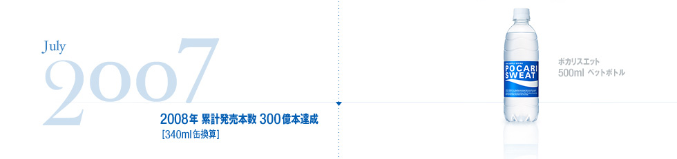 July,2007年 ポカリスエット 500ml ペットボトル  2008年 累計販売本数 300億本達成[340ml缶換算]