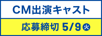 CM出演キャスト 応募締切 5/9火