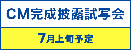 CM完成披露試写会 7月上旬予定
