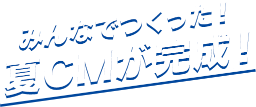 みんなでつくった！夏CMが完成！